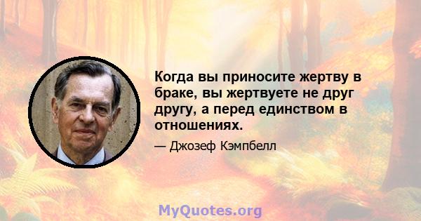 Когда вы приносите жертву в браке, вы жертвуете не друг другу, а перед единством в отношениях.