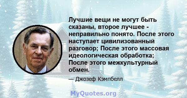 Лучшие вещи не могут быть сказаны, второе лучшее - неправильно понято. После этого наступает цивилизованный разговор; После этого массовая идеологическая обработка; После этого межкультурный обмен.