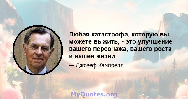 Любая катастрофа, которую вы можете выжить, - это улучшение вашего персонажа, вашего роста и вашей жизни