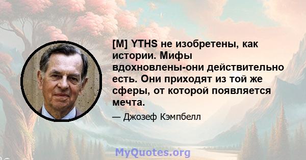 [M] YTHS не изобретены, как истории. Мифы вдохновлены-они действительно есть. Они приходят из той же сферы, от которой появляется мечта.