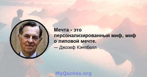 Мечта - это персонализированный миф, миф о липовой мечте.