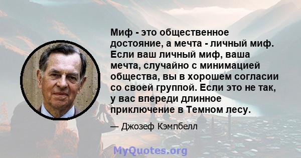 Миф - это общественное достояние, а мечта - личный миф. Если ваш личный миф, ваша мечта, случайно с минимацией общества, вы в хорошем согласии со своей группой. Если это не так, у вас впереди длинное приключение в