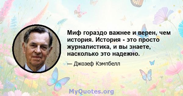 Миф гораздо важнее и верен, чем история. История - это просто журналистика, и вы знаете, насколько это надежно.