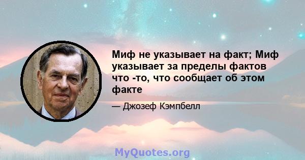 Миф не указывает на факт; Миф указывает за пределы фактов что -то, что сообщает об этом факте