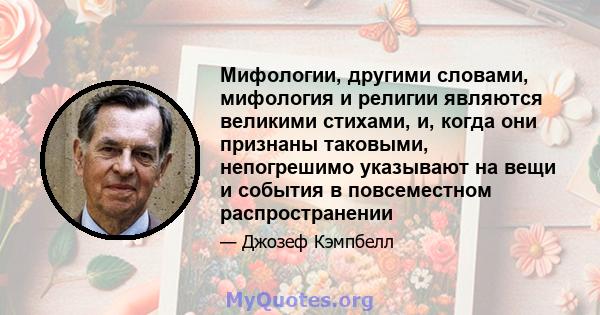 Мифологии, другими словами, мифология и религии являются великими стихами, и, когда они признаны таковыми, непогрешимо указывают на вещи и события в повсеместном распространении