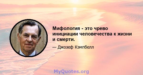 Мифология - это чрево инициации человечества к жизни и смерти.