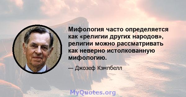 Мифология часто определяется как «религии других народов», религии можно рассматривать как неверно истолкованную мифологию.