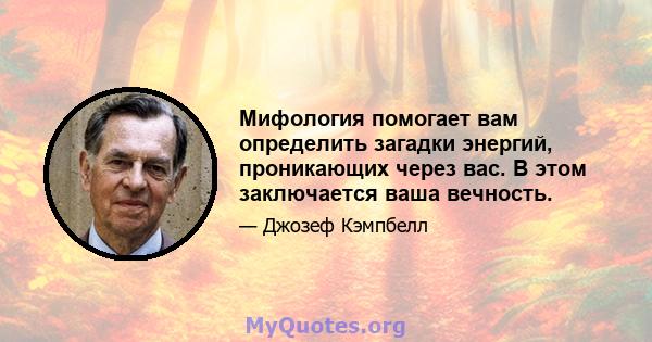 Мифология помогает вам определить загадки энергий, проникающих через вас. В этом заключается ваша вечность.