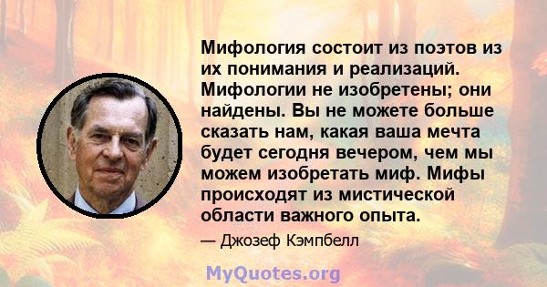 Мифология состоит из поэтов из их понимания и реализаций. Мифологии не изобретены; они найдены. Вы не можете больше сказать нам, какая ваша мечта будет сегодня вечером, чем мы можем изобретать миф. Мифы происходят из