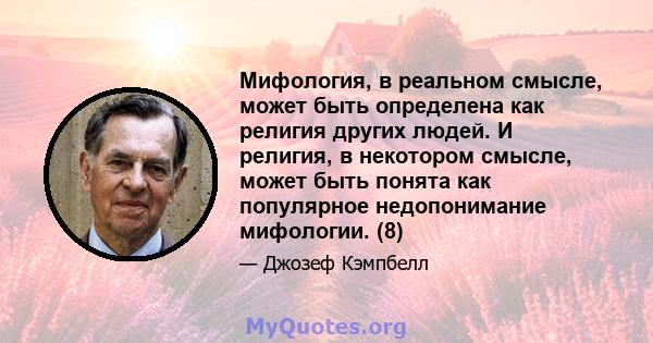 Мифология, в реальном смысле, может быть определена как религия других людей. И религия, в некотором смысле, может быть понята как популярное недопонимание мифологии. (8)