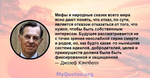 Мифы и народные сказки всего мира ясно дают понять, что отказ, по сути, является отказом отказаться от того, что нужно, чтобы быть собственным интересом. Будущее рассматривается не с точки зрения неослабной серии смерти 