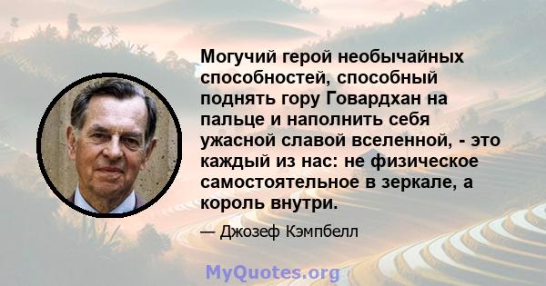 Могучий герой необычайных способностей, способный поднять гору Говардхан на пальце и наполнить себя ужасной славой вселенной, - это каждый из нас: не физическое самостоятельное в зеркале, а король внутри.