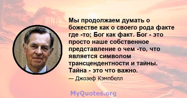 Мы продолжаем думать о божестве как о своего рода факте где -то; Бог как факт. Бог - это просто наше собственное представление о чем -то, что является символом трансцендентности и тайны. Тайна - это что важно.