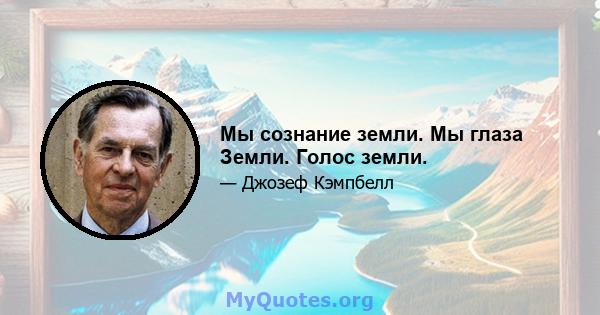 Мы сознание земли. Мы глаза Земли. Голос земли.