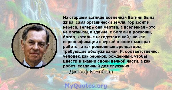 На старшем взгляде вселенная Богини была жива, сама органически земля, горизонт и небеса. Теперь она мертва, а вселенная - это не организм, а здание, с богами в роскоши, богов, которые находятся в ней,: не как