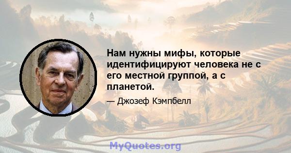 Нам нужны мифы, которые идентифицируют человека не с его местной группой, а с планетой.