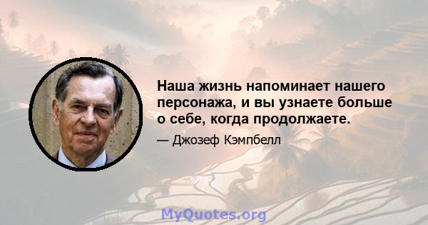 Наша жизнь напоминает нашего персонажа, и вы узнаете больше о себе, когда продолжаете.