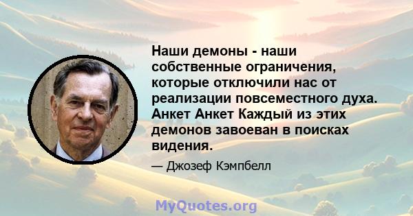 Наши демоны - наши собственные ограничения, которые отключили нас от реализации повсеместного духа. Анкет Анкет Каждый из этих демонов завоеван в поисках видения.