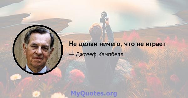 Не делай ничего, что не играет