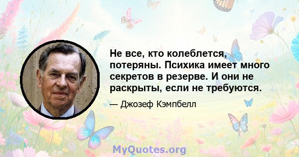 Не все, кто колеблется, потеряны. Психика имеет много секретов в резерве. И они не раскрыты, если не требуются.