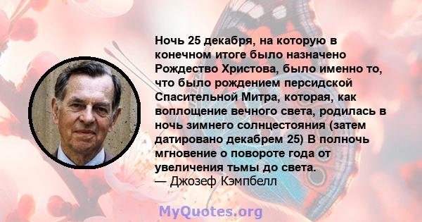 Ночь 25 декабря, на которую в конечном итоге было назначено Рождество Христова, было именно то, что было рождением персидской Спасительной Митра, которая, как воплощение вечного света, родилась в ночь зимнего