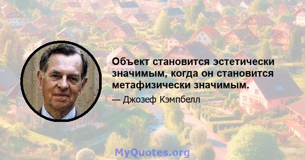 Объект становится эстетически значимым, когда он становится метафизически значимым.