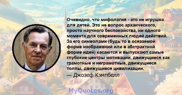 Очевидно, что мифология - это не игрушка для детей. Это не вопрос архаического, просто научного беспокойства, ни одного момента для современных людей действий. За его символами (будь то в осязаемой форме изображений или 