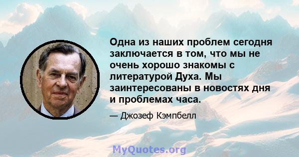 Одна из наших проблем сегодня заключается в том, что мы не очень хорошо знакомы с литературой Духа. Мы заинтересованы в новостях дня и проблемах часа.