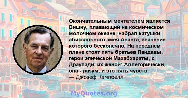 Окончательным мечтателем является Вишну, плавающий на космическом молочном океане, набрал катушки абиссального змея Ананта, значение которого бесконечно. На переднем плане стоят пять братьев Пандавы, герои эпической