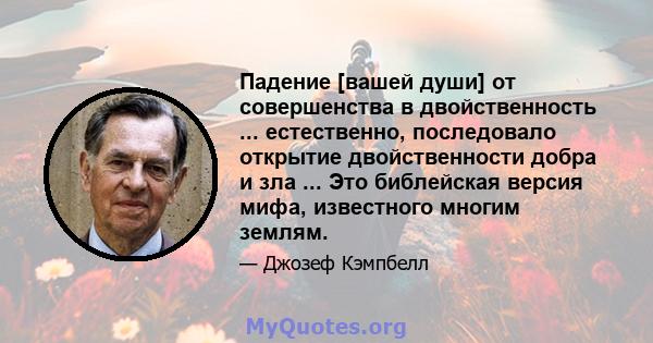 Падение [вашей души] от совершенства в двойственность ... естественно, последовало открытие двойственности добра и зла ... Это библейская версия мифа, известного многим землям.