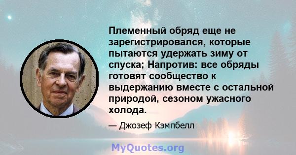 Племенный обряд еще не зарегистрировался, которые пытаются удержать зиму от спуска; Напротив: все обряды готовят сообщество к выдержанию вместе с остальной природой, сезоном ужасного холода.