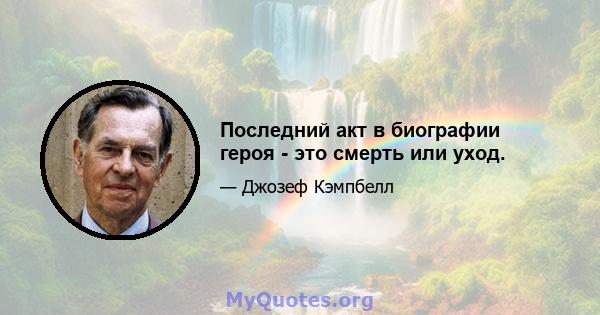 Последний акт в биографии героя - это смерть или уход.