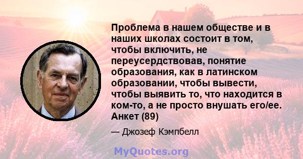 Проблема в нашем обществе и в наших школах состоит в том, чтобы включить, не переусердствовав, понятие образования, как в латинском образовании, чтобы вывести, чтобы выявить то, что находится в ком-то, а не просто