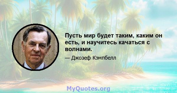 Пусть мир будет таким, каким он есть, и научитесь качаться с волнами.