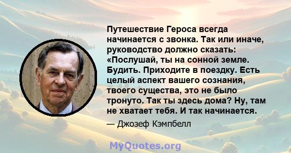 Путешествие Героса всегда начинается с звонка. Так или иначе, руководство должно сказать: «Послушай, ты на сонной земле. Будить. Приходите в поездку. Есть целый аспект вашего сознания, твоего существа, это не было