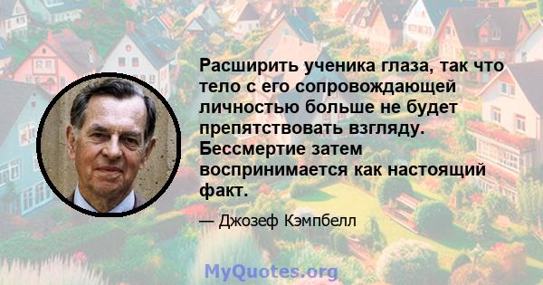 Расширить ученика глаза, так что тело с его сопровождающей личностью больше не будет препятствовать взгляду. Бессмертие затем воспринимается как настоящий факт.