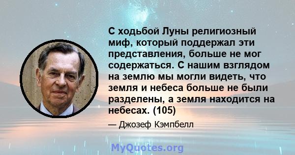 С ходьбой Луны религиозный миф, который поддержал эти представления, больше не мог содержаться. С нашим взглядом на землю мы могли видеть, что земля и небеса больше не были разделены, а земля находится на небесах. (105)