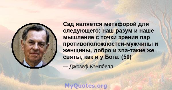 Сад является метафорой для следующего: наш разум и наше мышление с точки зрения пар противоположностей-мужчины и женщины, добро и зла-такие же святы, как и у Бога. (50)