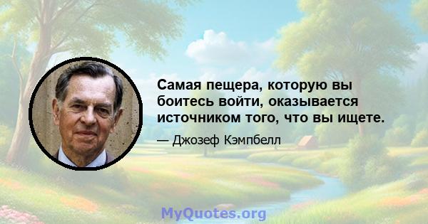 Самая пещера, которую вы боитесь войти, оказывается источником того, что вы ищете.