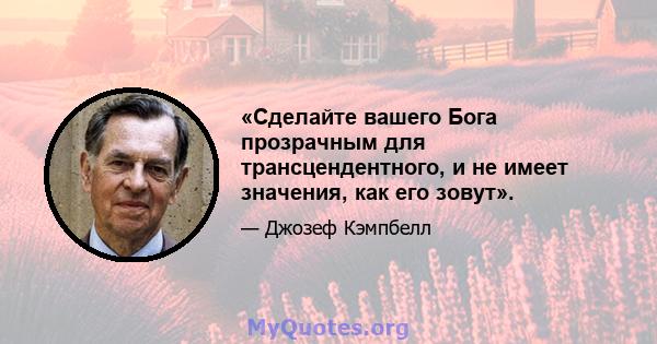 «Сделайте вашего Бога прозрачным для трансцендентного, и не имеет значения, как его зовут».