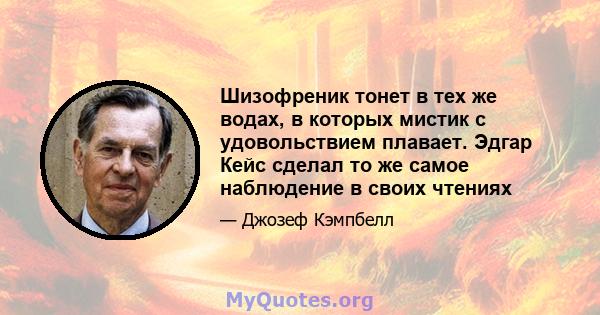 Шизофреник тонет в тех же водах, в которых мистик с удовольствием плавает. Эдгар Кейс сделал то же самое наблюдение в своих чтениях