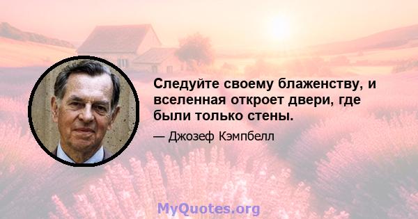 Следуйте своему блаженству, и вселенная откроет двери, где были только стены.