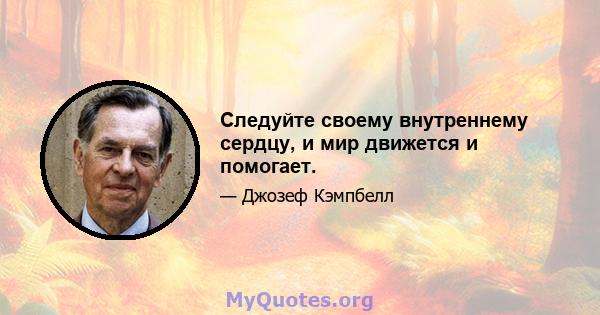 Следуйте своему внутреннему сердцу, и мир движется и помогает.