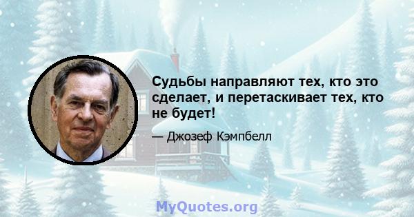 Судьбы направляют тех, кто это сделает, и перетаскивает тех, кто не будет!