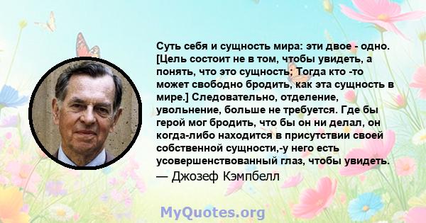 Суть себя и сущность мира: эти двое - одно. [Цель состоит не в том, чтобы увидеть, а понять, что это сущность; Тогда кто -то может свободно бродить, как эта сущность в мире.] Следовательно, отделение, увольнение, больше 