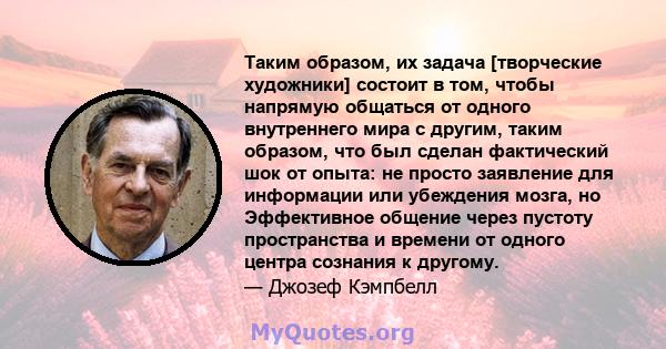 Таким образом, их задача [творческие художники] состоит в том, чтобы напрямую общаться от одного внутреннего мира с другим, таким образом, что был сделан фактический шок от опыта: не просто заявление для информации или