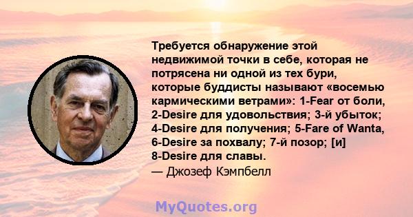 Требуется обнаружение этой недвижимой точки в себе, которая не потрясена ни одной из тех бури, которые буддисты называют «восемью кармическими ветрами»: 1-Fear от боли, 2-Desire для удовольствия; 3-й убыток; 4-Desire