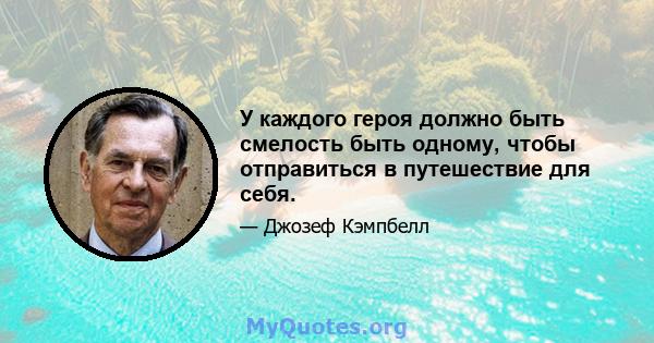 У каждого героя должно быть смелость быть одному, чтобы отправиться в путешествие для себя.