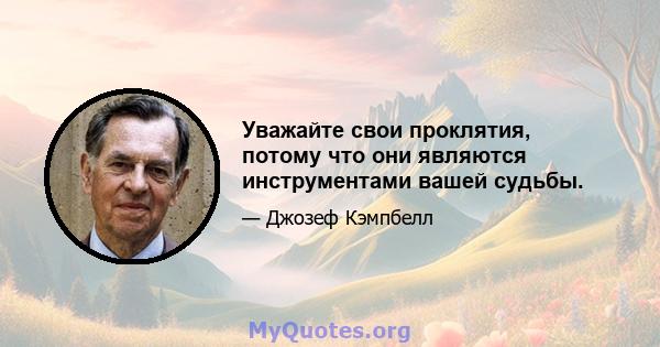 Уважайте свои проклятия, потому что они являются инструментами вашей судьбы.