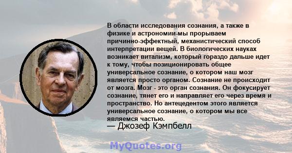 В области исследования сознания, а также в физике и астрономии-мы прорываем причинно-эффектный, механистический способ интерпретации вещей. В биологических науках возникает витализм, который гораздо дальше идет к тому,